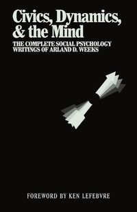 Cover image for Civics, Dynamics, & the Mind: The Complete Social Psychology Writings of Arland D. Weeks