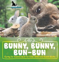 Cover image for Bunny, Bunny, Bun-Bun - Caring for Rabbits Book for Kids Children's Rabbit Books