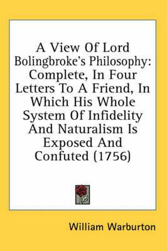 Cover image for A View of Lord Bolingbroke's Philosophy: Complete, in Four Letters to a Friend, in Which His Whole System of Infidelity and Naturalism Is Exposed and Confuted (1756)