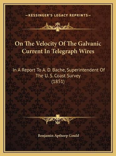 On the Velocity of the Galvanic Current in Telegraph Wires: In a Report to A. D. Bache, Superintendent of the U. S. Coast Survey (1851)