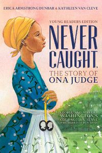 Cover image for Never Caught, the Story of Ona Judge: George and Martha Washington's Courageous Slave Who Dared to Run Away; Young Readers Edition