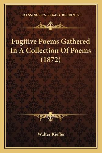 Cover image for Fugitive Poems Gathered in a Collection of Poems (1872)