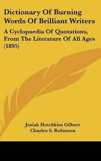 Cover image for Dictionary of Burning Words of Brilliant Writers: A Cyclopaedia of Quotations, from the Literature of All Ages (1895)