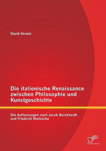 Cover image for Die italienische Renaissance zwischen Philosophie und Kunstgeschichte: Die Auffassungen nach Jacob Burckhardt und Friedrich Nietzsche