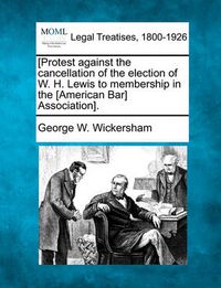 Cover image for [protest Against the Cancellation of the Election of W. H. Lewis to Membership in the [american Bar] Association].