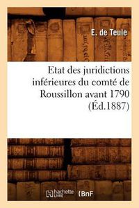 Cover image for Etat Des Juridictions Inferieures Du Comte de Roussillon Avant 1790, (Ed.1887)