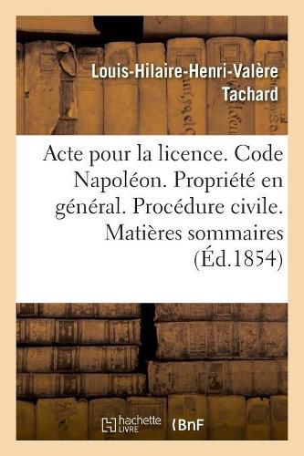 Cover image for Acte Pour La Licence. Code Napoleon. La Propriete En General. Procedure Civile. Matieres Sommaires: Code Penal. Des Personnes Civilement Responsables. Academie de Toulouse. Faculte de Droit