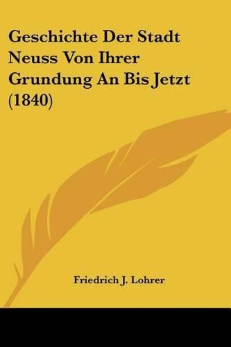 Cover image for Geschichte Der Stadt Neuss Von Ihrer Grundung an Bis Jetzt (1840)