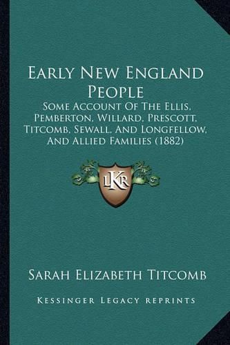 Early New England People: Some Account of the Ellis, Pemberton, Willard, Prescott, Titcomb, Sewall, and Longfellow, and Allied Families (1882)