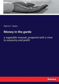 Cover image for Money in the garde: a vegetable manual, prepared with a view to economy and profit