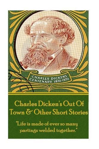 Charles Dickens - Out of Town & Other Short Stories: life Is Made of Ever So Many Partings Welded Together.