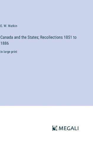 Canada and the States; Recollections 1851 to 1886