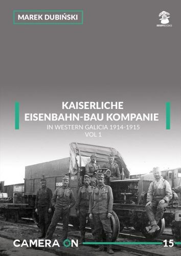 Cover image for Kaiserliche Eisenbahn-Bau Kompanie in Western Galicia 1914-1915: Volume 1