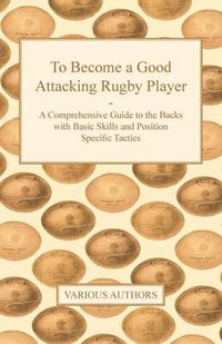 Cover image for To Become a Good Attacking Rugby Player - A Comprehensive Guide to the Backs with Basic Skills and Position Specific Tactics