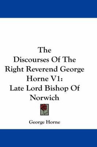 The Discourses of the Right Reverend George Horne V1: Late Lord Bishop of Norwich