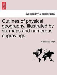 Cover image for Outlines of Physical Geography. Illustrated by Six Maps and Numerous Engravings.