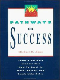 Cover image for Pathways to Success: Today's Business Leaders Tell How to Excel in Work, Career, and Leadership Roles