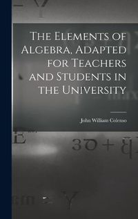 Cover image for The Elements of Algebra, Adapted for Teachers and Students in the University