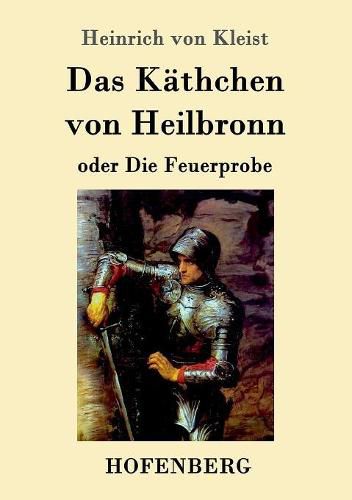 Das Kathchen von Heilbronn oder Die Feuerprobe: Ein grosses historisches Ritterschauspiel