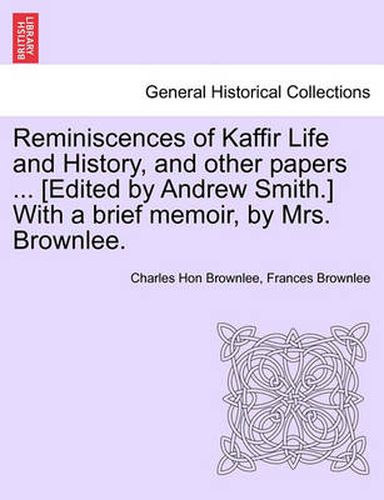 Cover image for Reminiscences of Kaffir Life and History, and Other Papers ... [Edited by Andrew Smith.] with a Brief Memoir, by Mrs. Brownlee.