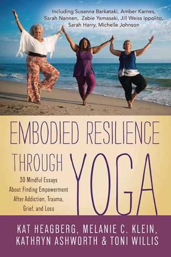 Embodied Resilience through Yoga: 30 Mindful Essays About Finding Empowerment After Addiction, Trauma, Grief, and Loss