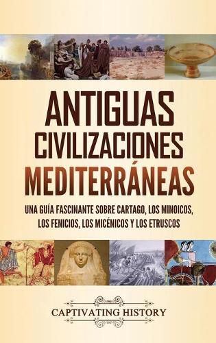 Cover image for Antiguas civilizaciones mediterraneas: Una guia fascinante sobre Cartago, los minoicos, los fenicios, los micenicos y los etruscos