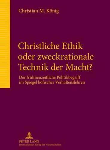 Cover image for Christliche Ethik Oder Zweckrationale Technik Der Macht?: Der Fruehneuzeitliche Politikbegriff Im Spiegel Hoefischer Verhaltenslehren