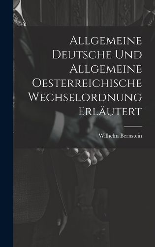 Cover image for Allgemeine Deutsche und Allgemeine Oesterreichische Wechselordnung Erlaeutert