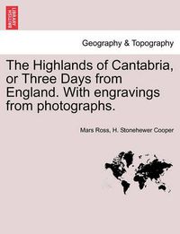 Cover image for The Highlands of Cantabria, or Three Days from England. with Engravings from Photographs.