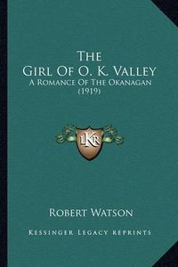 Cover image for The Girl of O. K. Valley: A Romance of the Okanagan (1919)