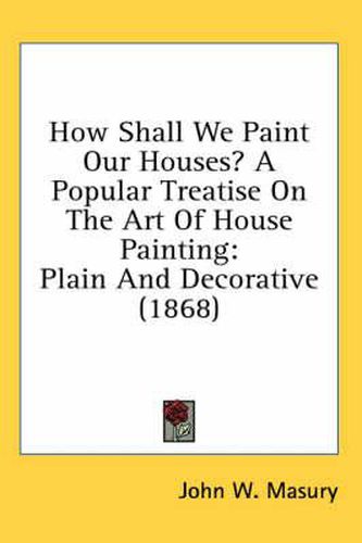 Cover image for How Shall We Paint Our Houses? a Popular Treatise on the Art of House Painting: Plain and Decorative (1868)