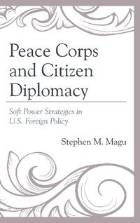 Cover image for Peace Corps and Citizen Diplomacy: Soft Power Strategies in U.S. Foreign Policy