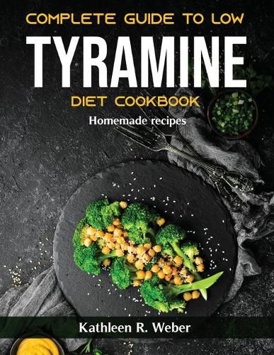 Cover image for Complete Guide To Low Tyramine Diet Cookbook: Homemade recipes