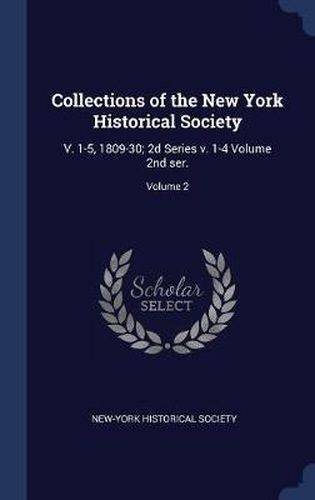 Cover image for Collections of the New York Historical Society: V. 1-5, 1809-30; 2D Series V. 1-4 Volume 2nd Ser.; Volume 2