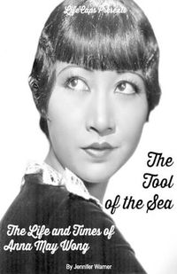 Cover image for The Tool of the Sea: The Life and Times of Anna May Wong