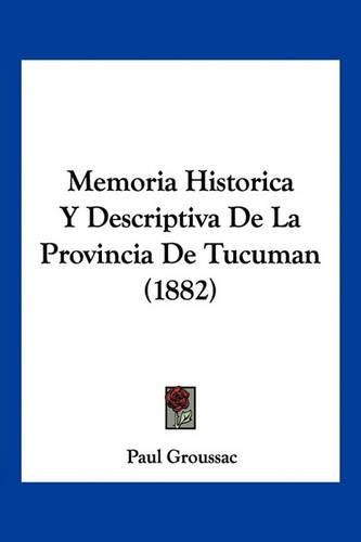 Cover image for Memoria Historica y Descriptiva de La Provincia de Tucuman (1882)