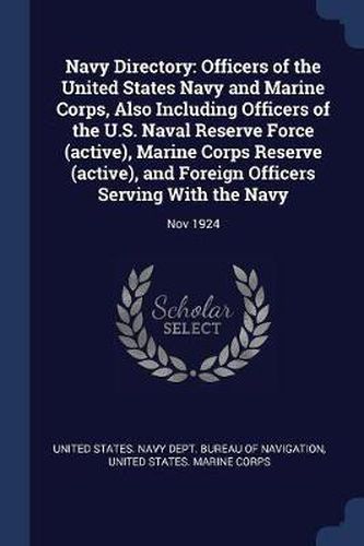 Navy Directory: Officers of the United States Navy and Marine Corps, Also Including Officers of the U.S. Naval Reserve Force (Active), Marine Corps Reserve (Active), and Foreign Officers Serving with the Navy: Nov 1924