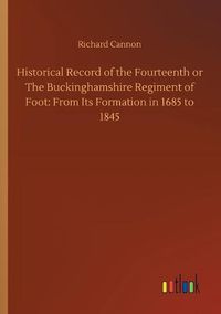 Cover image for Historical Record of the Fourteenth or The Buckinghamshire Regiment of Foot: From Its Formation in 1685 to 1845