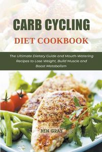 Cover image for Carb Cycling Diet Cookbook: The Ultimate Dietary Guide and Mouth-Watering Recipes to Lose Weight, Build Muscle and Boost Metabolism