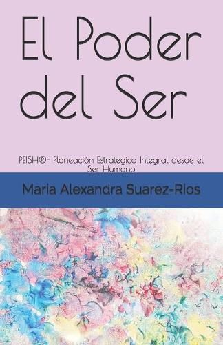 Cover image for El Poder del Ser: PEISH(R)- Planeacion Estrategica Integral desde el Ser Humano