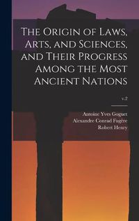 Cover image for The Origin of Laws, Arts, and Sciences, and Their Progress Among the Most Ancient Nations; v.2