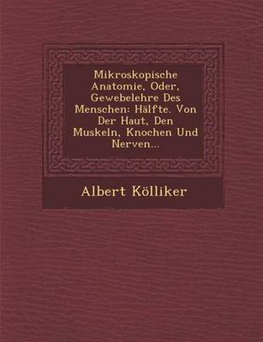 Cover image for Mikroskopische Anatomie, Oder, Gewebelehre Des Menschen: Halfte. Von Der Haut, Den Muskeln, Knochen Und Nerven...