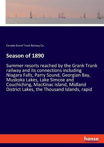 Cover image for Season of 1890: Summer resorts reached by the Grank Trunk railway and its connections including Niagara Falls, Parry Sound, Georgian Bay, Muskoka Lakes, Lake Simcoe and Couchiching, MacKinac Island, Midland District Lakes, the Thousand Islands, rapid