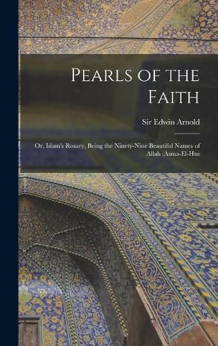 Cover image for Pearls of the Faith; or, Islam's Rosary, Being the Ninety-nine Beautiful Names of Allah (asma-el-hus