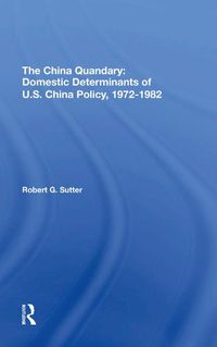 Cover image for The China Quandary: Domestic Determinants of U.S. China Policy, 1972-1982: Domestic Determinants Of U.s. China Policy, 1972-1982