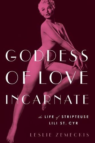 Goddess Of Love Incarnate: The Life of Stripteuse Lili St. Cyr