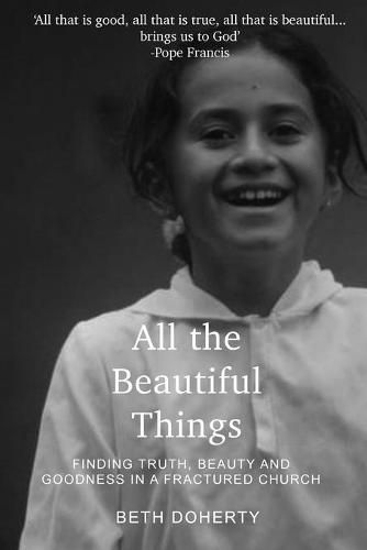 Cover image for All Beautiful Things: Finding Faith, Beauty and Goodness in a Fractured Church