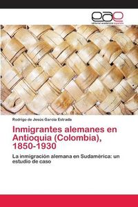 Cover image for Inmigrantes alemanes en Antioquia (Colombia), 1850-1930