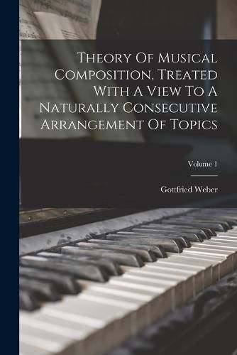 Cover image for Theory Of Musical Composition, Treated With A View To A Naturally Consecutive Arrangement Of Topics; Volume 1