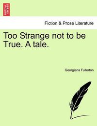 Cover image for Too Strange Not to Be True. a Tale.